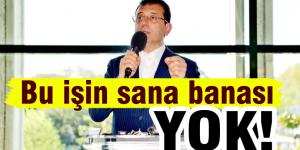 İmamoğlu: Bu işin sana banası yok