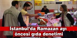 İstanbul’da Ramazan ayı öncesi gıda denetimi