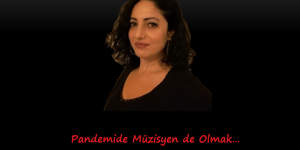 Pandemide Müzisyen de Olmak…