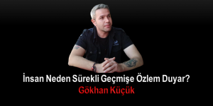 İnsan Neden Sürekli Geçmişe Özlem Duyar?