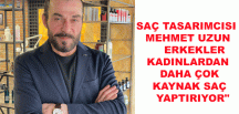 SAÇ TASARIMCISI MEHMET UZUN: “ERKEKLER KADINLARDAN DAHA ÇOK KAYNAK SAÇ YAPTIRIYOR”