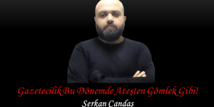 Gazetecilik Bu Dönemde Ateşten Gömlek Gibi!