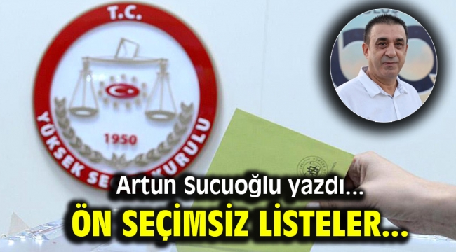 Artun Sucuoğlu yazdı: Ön seçimsiz listeler…