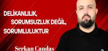 Serkan Candaş yazdı… Gerçek delikanlılık ve adamlık, sorumsuzluk değil, sorumluluktur!