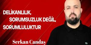 Serkan Candaş yazdı… Gerçek delikanlılık ve adamlık, sorumsuzluk değil, sorumluluktur!
