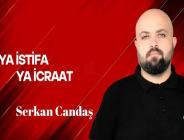 Serkan Candaş yazdı… Ya İcraat Ya İstifa