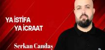 Serkan Candaş yazdı… Ya İcraat Ya İstifa