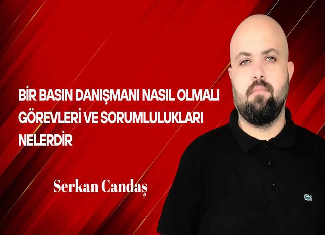 Serkan Candaş Yazdı… Bir Basın Danışmanı Nasıl Olmalı? Görevleri ve Sorumlulukları Nelerdir?