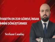 Serkan Candaş Yazdı… Siyasetin En Zor Görevi, İnsan Zihnini Dönüştürmek