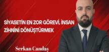 Serkan Candaş Yazdı… Siyasetin En Zor Görevi, İnsan Zihnini Dönüştürmek