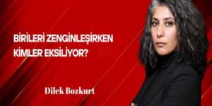 Dilek Bozkurt Yazdı: Birileri Zenginleşirken Kimler Eksiliyor?