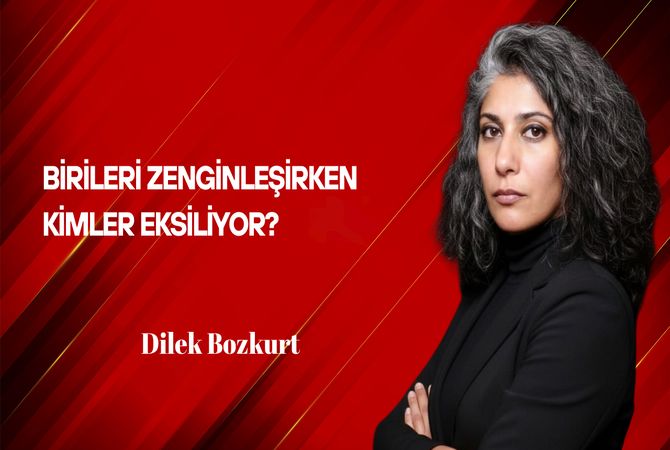 Dilek Bozkurt Yazdı: Birileri Zenginleşirken Kimler Eksiliyor?