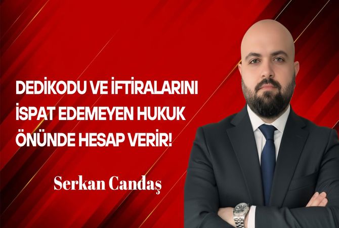 Serkan Candaş Yazdı: Dedikodu ve İftiralarını İspat Edemeyen Hukuk Önünde Hesap Verir!