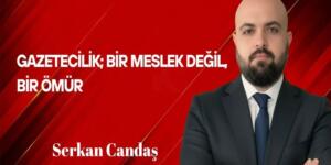 Serkan Candaş Yazdı: Gazetecilik; Bir Meslek Değil, Bir Ömür