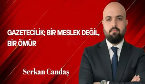 Serkan Candaş Yazdı: Gazetecilik; Bir Meslek Değil, Bir Ömür