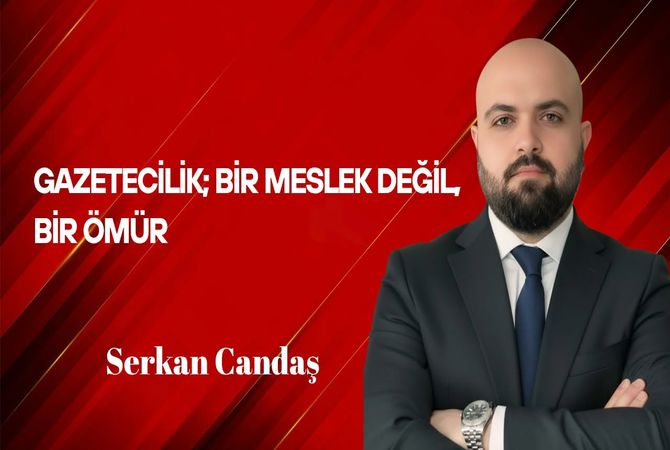 Serkan Candaş Yazdı: Gazetecilik; Bir Meslek Değil, Bir Ömür